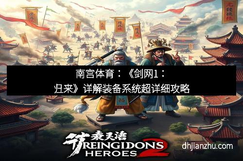 南宫体育：《剑网1：归来》详解装备系统超详细攻略