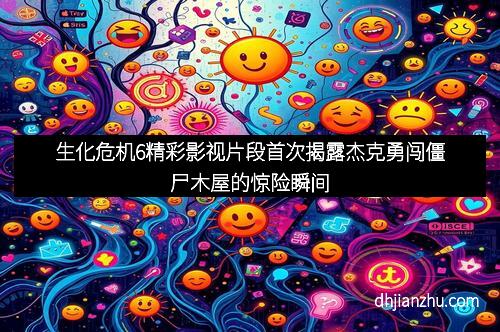 生化危机6精彩影视片段首次揭露杰克勇闯僵尸木屋的惊险瞬间