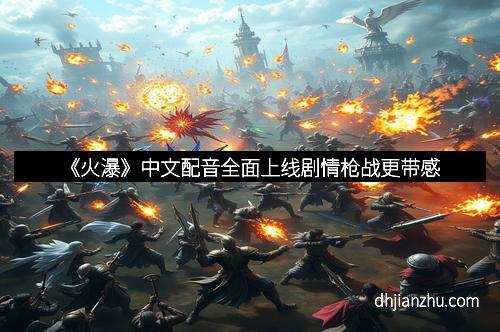《火瀑》中文配音全面上线剧情枪战更带感