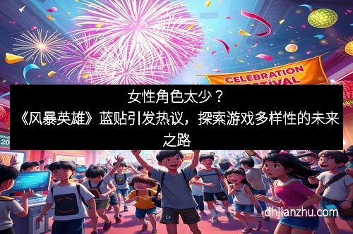 女性角色太少？《风暴英雄》蓝贴引发热议，探索游戏多样性的未来之路